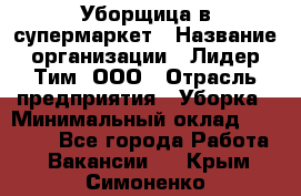 Уборщица в супермаркет › Название организации ­ Лидер Тим, ООО › Отрасль предприятия ­ Уборка › Минимальный оклад ­ 19 000 - Все города Работа » Вакансии   . Крым,Симоненко